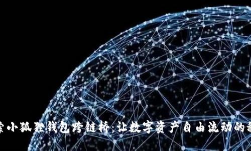 探索小狐狸钱包跨链桥：让数字资产自由流动的秘钥