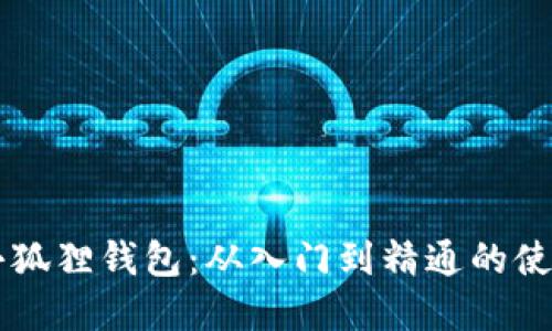 掌握小狐狸钱包：从入门到精通的使用指南