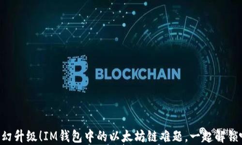 
梦幻升级！IM钱包中的以太坊链难题，一起解锁吧！