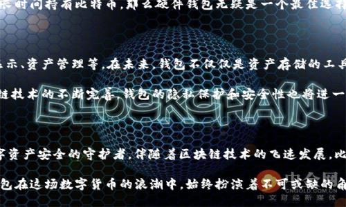   比特币钱包：数字货币的守护者，何时起航？ / 

 guanjianci 比特币钱包, 数字货币, 区块链, 加密资产 /guanjianci 

引言：数字货币的起点

比特币，这个震撼全球金融市场的词汇，自2009年首次问世以来，便吸引了成千上万的目光。然而，伴随着比特币的诞生，钱包这一概念也随之悄然进入了我们的视野。那比特币钱包究竟是什么时候出现的呢？在这个数字货币快速发展的时代，钱包的地位和重要性不可小觑。

比特币的起源与钱包的诞生

回溯到2008年，比特币的白皮书由一个名为中本聪的人（或团队）发布，阐述了去中心化数字货币的构想。次年，比特币正式诞生。与比特币一同亮相的，不仅是一种新的货币形式，更是一个全新的金融生态系统。在这个体系中，比特币钱包由此应运而生。

比特币钱包的历史可以追溯到比特币的第一笔交易。在那时，用户需要一个可以存储和管理比特币的地方，而钱包正好满足了这一需求。最早的比特币钱包是基于桌面应用程序，用户可以下载并安装在自己的电脑上。 随着时间的推移，钱包的形式也不断变化，从桌面到手机，从软件到硬件。

比特币钱包的演变

在最初的几年里，比特币钱包主要以软件形式出现，用户需要在自己的计算机上保存一份钱包文件。随着网络的普及和智能手机的发展，移动钱包逐渐成为主流。这类钱包方便易用，用户可以随时随地管理自己的比特币资产。与此同时，安全性的问题也逐渐浮出水面。

为了保障用户资金的安全，硬件钱包应运而生。这种钱包将私钥存储在专用设备中，有效防止黑客攻击及恶意软件的侵入。在这场数字货币的“钱包之争”中，各类钱包层出不穷，以适应不同用户的需求，提供多样化的选择。

如何选择合适的比特币钱包

面对众多的比特币钱包，如何选择合适自己的那一款呢？首先，用户需要明确自己的需求。不同类型的钱包各有优缺点，用户需要结合自身的使用场景作出选择。

如果你是一个交易频繁的投资者，可能会偏向于使用软件钱包或者移动钱包，因其方便快捷。但如果你更注重安全性，长时间持有比特币，那么硬件钱包无疑是一个最佳选择。

比特币钱包的未来

随着技术的不断进步，比特币钱包也在不断演化。现如今，不少钱包开始加入了更多的功能，如信任度评估、市场行情显示、资产管理等。在未来，钱包不仅仅是资产存储的工具，更可能成为一个综合金融服务的平台。

比如，一些钱包已经开始提供借贷、交易、投资等多重功能，用户可以在一个平台上完成更多金融操作。同时，随着区块链技术的不断完善，钱包的隐私保护和安全性也将进一步提升，这将为用户提供一个更为安全、便捷的数字资产管理平台。

结语：比特币钱包的意义

比特币钱包不仅是数字货币世界的“储存柜”，更是用户与整个区块链生态的桥梁。它承载着用户的信任与期待，是数字资产安全的守护者。伴随着区块链技术的飞速发展，比特币钱包的未来充满了无限可能。

回顾比特币钱包的历史，我们不仅能够看到技术的进步，更能感受到人们对未来金融世界的憧憬与追求。无论如何，钱包在这场数字货币的浪潮中，始终扮演着不可或缺的角色。