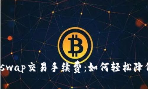 揭秘小狐狸钱包swap交易手续费：如何轻松降低你的交易成本？