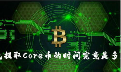 在小狐狸钱包提取Core币的时间究竟是多少？探秘真相！