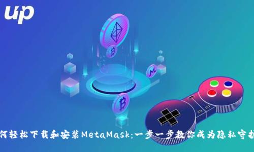 如何轻松下载和安装MetaMask：一步一步教你成为隐私守护者