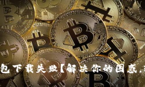 小狐狸钱包下载失败？解决你的困惑，轻松搞定！