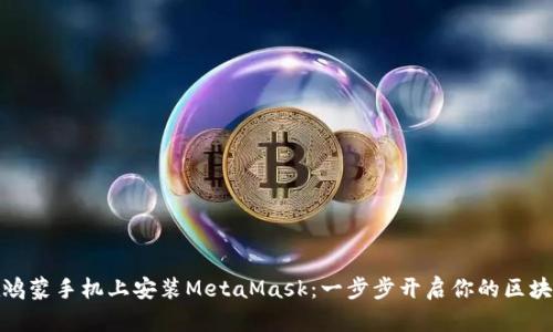 轻松在鸿蒙手机上安装MetaMask：一步步开启你的区块链之旅
