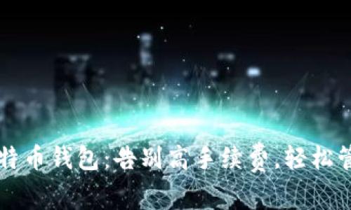 寻找最划算的比特币钱包：告别高手续费，轻松管理你的数字资产