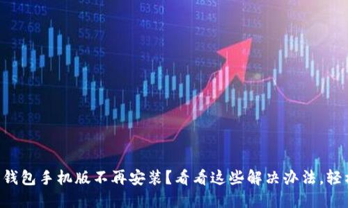 “小狐狸钱包手机版不再安装？看看这些解决办法，轻松搞定！”