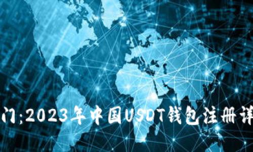 轻松入门：2023年中国USDT钱包注册详细教程