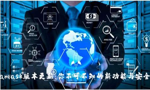 Metamask版本更新：你不可不知的新功能与安全升级