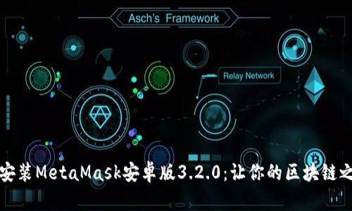 如何下载与安装MetaMask安卓版3.2.0：让你的区块链之旅更加流畅