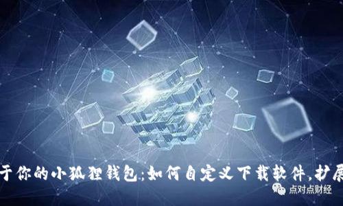 打造专属于你的小狐狸钱包：如何自定义下载软件，扩展无限可能