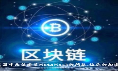解决Firefox浏览器中无法安装MetaMask的问题，让你的加密资产管理更便捷