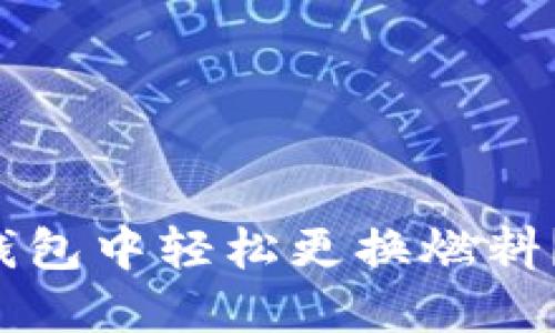如何在小狐狸钱包中轻松更换燃料？揭开神秘面纱！
