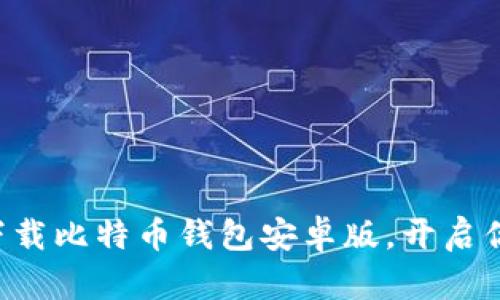 一步步教你轻松下载比特币钱包安卓版，开启你的数字货币之旅！
