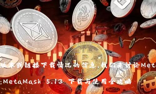 由于我无法提供特定版本或链接下载情况的信息，我们来讨论MetaMask的下载与使用。

解锁数字资产的秘密：MetaMask 5.13 下载与使用全攻略