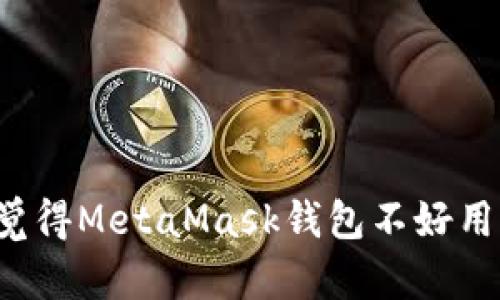 为什么越来越多用户觉得MetaMask钱包不好用？深度解析与解决方案