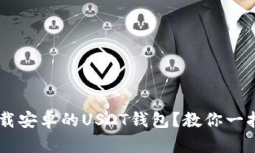 如何安全下载安卓的USDT钱包？教你一招，避免损失！