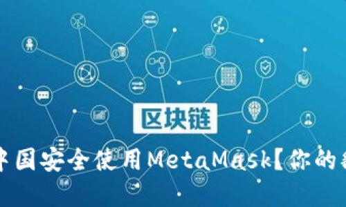  如何在中国安全使用MetaMask？你的翻墙指南！
