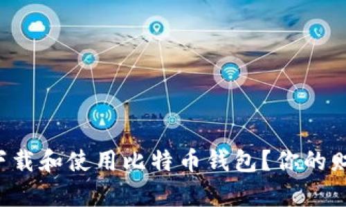 如何安全高效地下载和使用比特币钱包？你的财产保护不容忽视！