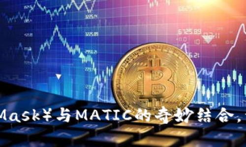 探索小狐狸钱包（MetaMask）与MATIC的奇妙结合，开启你的加密资产之旅！
