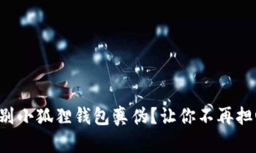 如何轻松辨别小狐狸钱包真伪？让你不再担心上当受骗！