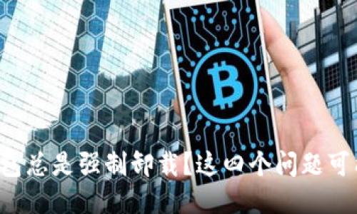 小狐狸钱包总是强制卸载？这四个问题可能是元凶！