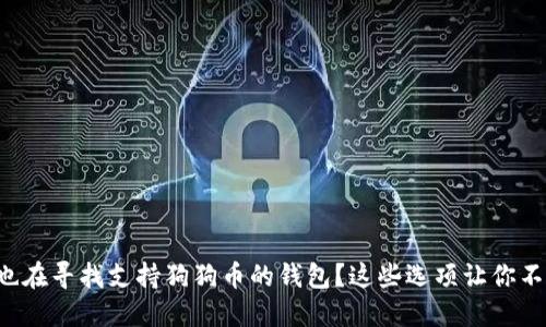 你是否也在寻找支持狗狗币的钱包？这些选项让你不再迷茫！