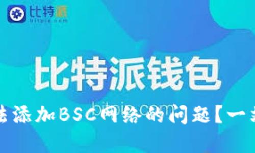 如何解决小狐狸钱包无法添加BSC网络的问题？一站式解决方案与实用技巧