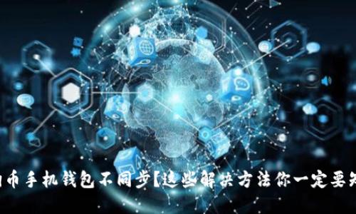 狗狗币手机钱包不同步？这些解决方法你一定要知道！