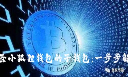 如何轻松删除小狐狸钱包的子钱包：一步步解决你的困惑
