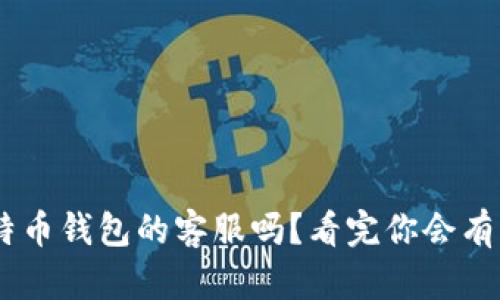 你了解Trust比特币钱包的客服吗？看完你会有意想不到的收获！