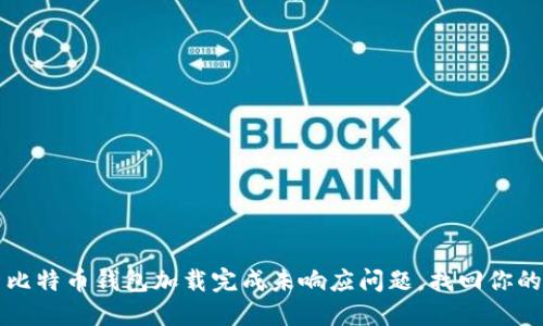 如何解决比特币钱包加载完成未响应问题，找回你的虚拟资产