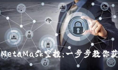 如何轻松参与MetaMask空投：一步步教你获取潜在的收益