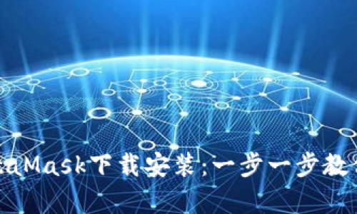 如何轻松完成MetaMask下载安装：一步一步教你开启区块链之旅
