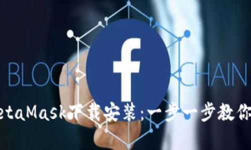 如何轻松完成MetaMask下载安装：一步一步教你开启区块链之旅