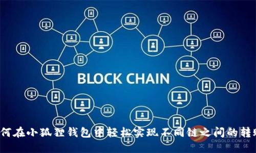 如何在小狐狸钱包中轻松实现不同链之间的转账？