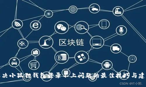 解决小狐狸钱包登录不上问题的最佳技巧与建议