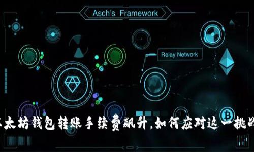 以太坊钱包转账手续费飙升，如何应对这一挑战？