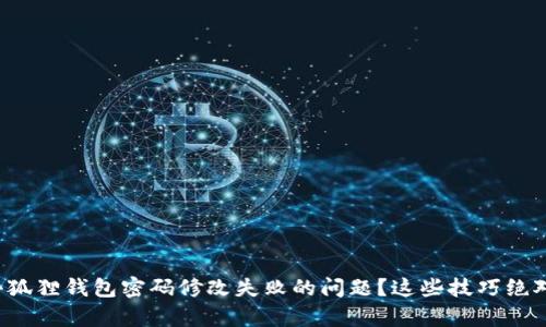 如何解决小狐狸钱包密码修改失败的问题？这些技巧绝对能帮到你！