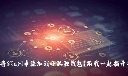 如何轻松将STarl币添加到小狐狸钱包？跟我一起揭开神秘面纱！