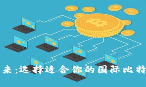 探索比特币钱包的未来：选择适合你的国际比特币钱包官网登录平台
