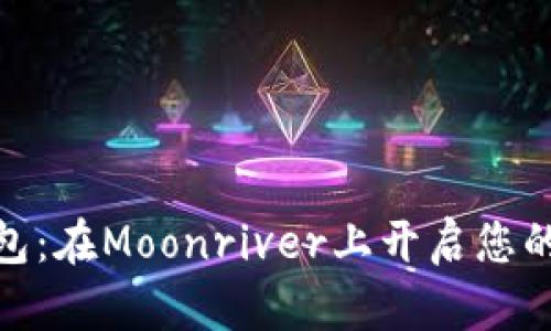 探索小狐狸钱包：在Moonriver上开启您的数字资产之旅