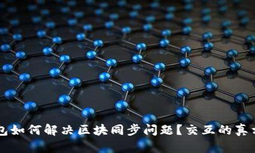 以太坊官方钱包如何解决区块同步问题？交互的真相让你意想不到