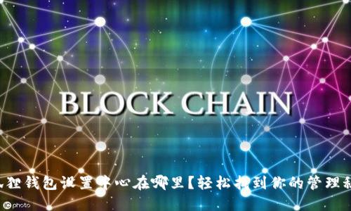 小狐狸钱包设置中心在哪里？轻松找到你的管理秘诀！