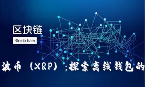 如何安全存储瑞波币 (XRP) ：探索离线钱包的优势与使用指南