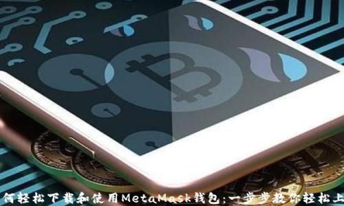 
如何轻松下载和使用MetaMask钱包：一步步教你轻松上手