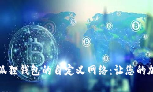 如何轻松设置小狐狸钱包的自定义网络：让您的加密交易更加顺畅
