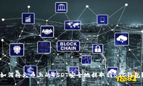 如何将火币上的USDT安全地提取到BSC钱包？