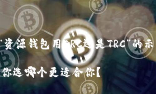 请注意：以下是一个关于“资源钱包用ERC还是TRC”的示例内容，供您了解和参考。

小狐狸钱包： ERC与TRC，你选哪个更适合你？