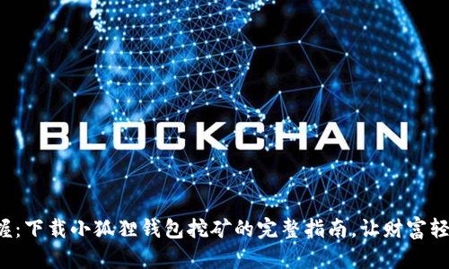 轻松掌握：下载小狐狸钱包挖矿的完整指南，让财富轻松到来！